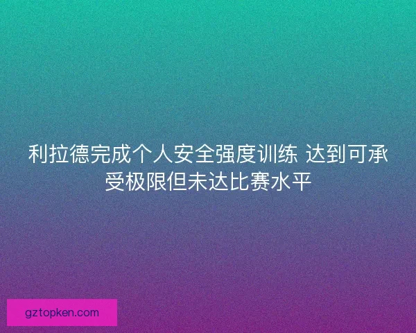 利拉德完成个人安全强度训练 达到可承受极限但未达比赛水平