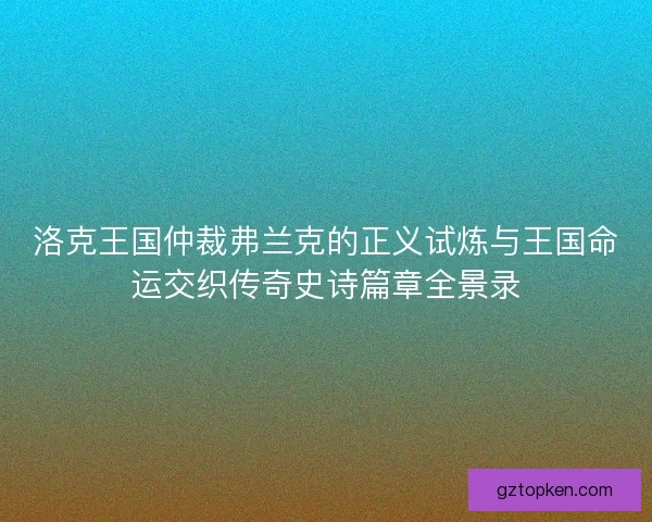 洛克王国仲裁弗兰克的正义试炼与王国命运交织传奇史诗篇章全景录