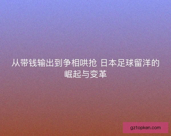 从带钱输出到争相哄抢 日本足球留洋的崛起与变革