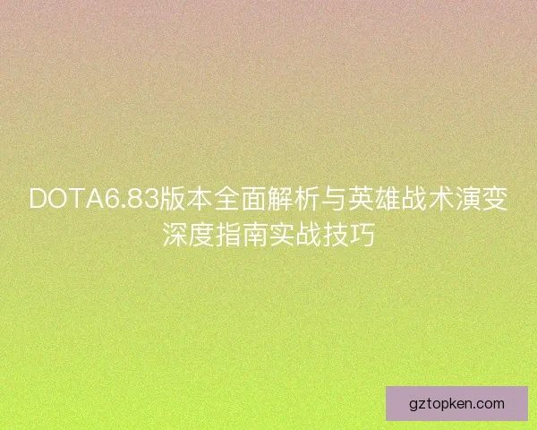 DOTA6.83版本全面解析与英雄战术演变深度指南实战技巧